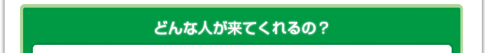 どんな人が来てくれるの?