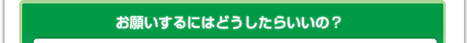 お願いするにはどうしたらいいの?