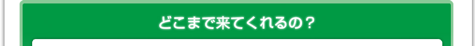 どこまで来てくれるの?