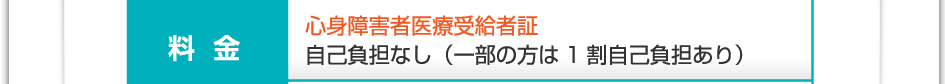 料金:心身障害者医療受給者証 自己負担なし(一部の方は1割負担あり)