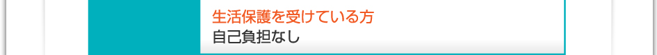 料金:生活保護を受けている方 自己負担なし
