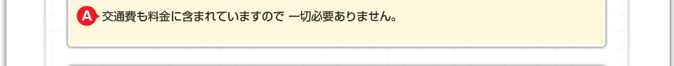 交通費も料金に含まれていますので 一切必要ありません。