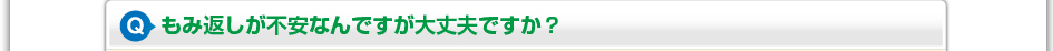 もみ返しが不安なんですが大丈夫ですか?