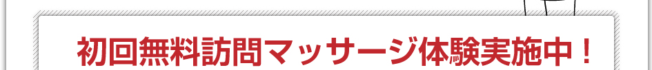 初回無料訪問マッサージ体験実施中!