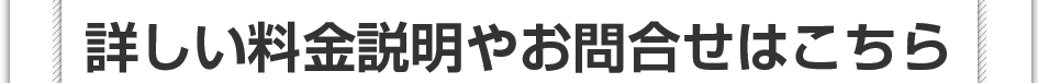 詳しい料金説明やお問い合わせはこちら