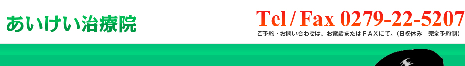 あいけい治療院　TEL/FAX：0279-22-5207 ご予約・お問合せは、お電話又はFAXにて。（日祝休み　完全予約制）
